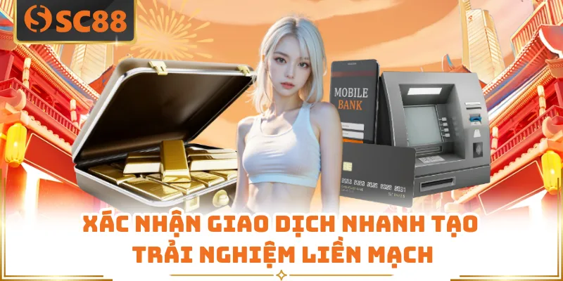 Nạp Tiền SC88 - Trong 3 Giây Với Tỷ Lệ Thành Công 99% 6 Xác nhận giao dịch nhanh tạo trải nghiệm liền mạch